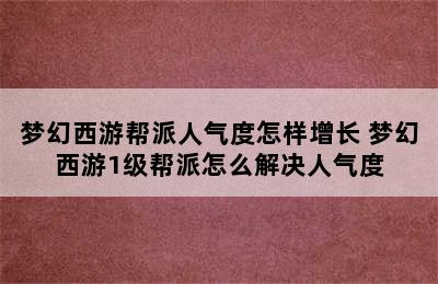 梦幻西游帮派人气度怎样增长 梦幻西游1级帮派怎么解决人气度